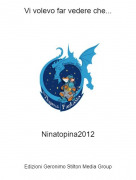 Ninatopina2012 - Vi volevo far vedere che...