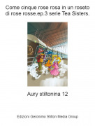 Aury stiltonina 12 - Come cinque rose rosa in un roseto di rose rosse.ep.3 serie Tea Sisters.