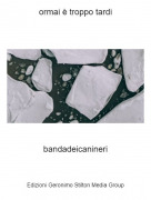 bandadeicanineri - ormai &egrave; troppo tardi