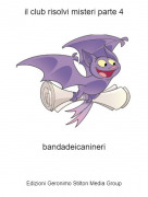 bandadeicanineri - il club risolvi misteri parte 4