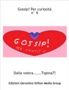 Dalla vostra......Topina7! - Gossip! Per curiosit&agrave;n&deg; 6