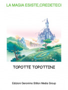 TOPOTTE TOPOTTINI - LA MAGIA ESISTE,CREDETECI