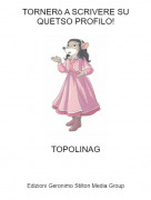 TOPOLINAG - TORNER&ograve; A SCRIVERE SU QUETSO PROFILO!