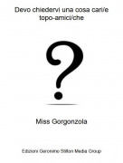 Miss Gorgonzola - Devo chiedervi una cosa cari/etopo-amici/che