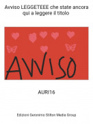 AURI16 - Avviso LEGGETEEE che state ancora qui a leggere il titolo