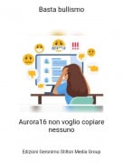 Aurora16 non voglio copiare nessuno - Basta bullismo
