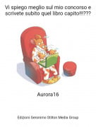 Aurora16 - Vi spiego meglio sul mio concorso e scrivete subito quel libro capito!!!???