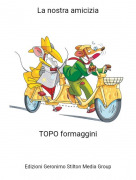 TOPO formaggini - La nostra amicizia​​​​​​​