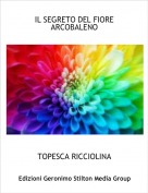 TOPESCA RICCIOLINA - IL SEGRETO DEL FIORE ARCOBALENO