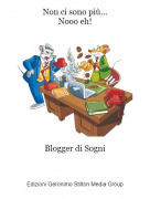 Blogger di Sogni - Non ci sono pi&ugrave;...Nooo eh!