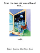 maffin - forse non sar&ograve; pi&ugrave; tanto attiva al sito...