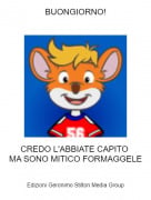 CREDO L'ABBIATE CAPITO MA SONO MITICO FORMAGGELE - BUONGIORNO!