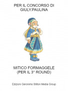 MITICO FORMAGGELE(PER IL 3&deg; ROUND) - PER IL CONCORSO DIGIULY.PAULINA