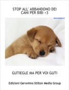 GUTIEGLE MA PER VOI GUTI - STOP ALL' ABBANDONO DEI CANI PER BIBI >3