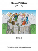 fero:3 - 𝔽𝕚𝕟𝕠 𝕒𝕝𝕝'𝕌𝕝𝕥𝕚𝕞𝕠(Pt. 1)