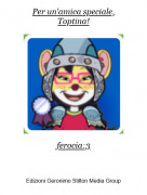 ferocia:3 - Per un'amica speciale,Toptina!