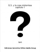 iani - G.S. y la cosa misteriosa capitulo 1