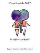 Ruby&amp;Mozzy BWFF! - L'incontro delle BWFF