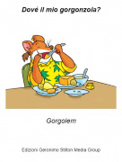 Gorgolem - Dov&eacute; il mio gorgonzola?