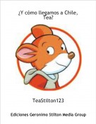 TeaStilton123 - &iquest;Y c&oacute;mo llegamos a Chile, Tea?