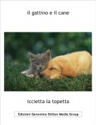 iccietta la topetta - il gattino e il cane