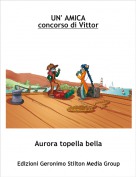 Aurora topella bella - UN' AMICAconcorso di Vittor