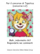 Mah...indovinate chi?Rispondete nei commenti - Per il concorso di Topotica (concorso n.2)