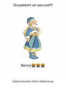 Benny😭😭😭 - Scusatemi un saccoo!!!!
