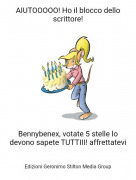 Bennybenex, votate 5 stelle lo devono sapete TUTTIII! affrettatevi - AIUTOOOOO! Ho il blocco dello scrittore!