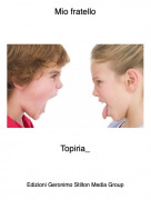 Topiria_ - Mio fratello