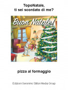 pizza al formaggio - TopoNatale,ti sei scordato di me?