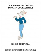 Topella ballerina... - X  PRINCIPESSA CRISTIN TOPASSA CUOREGENTILE
