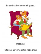Trotolino. - La amistad es como el queso.