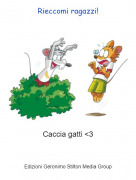 Caccia gatti <3 - Rieccomi ragazzi!