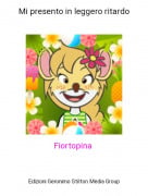 Fiortopina - Mi presento in leggero ritardo