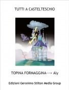TOPINA FORMAGGINA---> Aly - TUTTI A CASTELTESCHIO