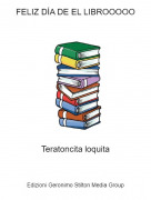 Teratoncita loquita - FELIZ D&Iacute;A DE EL LIBROOOOO