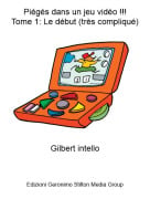 Gilbert intello - Pi&eacute;g&eacute;s dans un jeu vid&eacute;o !!!Tome 1: Le d&eacute;but (tr&egrave;s compliqu&eacute;)