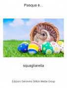 squagliarella - Pasqua &egrave;...