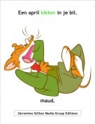 maud. - Een april kikker in je bil.