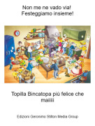 Topilla Bincatopa pi&ugrave; felice che maiiiii - Non me ne vado via! Festeggiamo insieme!