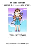 Topilla Biancatoopa - Mi siete mancati!Spoiler, &egrave; successo uno shock:(