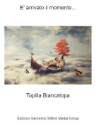 Topilla Biancatopa - E' arrivato il momento...