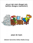 pepe de topis - alcuni dei miei disegni pi&ugrave; belli(io disegno malissimo!)