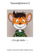 L'ho gi&agrave; detto. - - - - Topaxel@Serena12