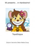 TopaStoppa - Mi presento... in ritardissimo!