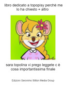 sara topolina vi prego leggete c &egrave; cosa importantissima finale - libro dedicato a topopisy perch&egrave; me lo ha chiesto + altro