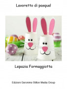 Lepazia Formaggiotta - Lavoretto di pasqua!
