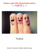 Ticatica - Come e perch&eacute; diventiamo amici&bull;&mdash; PARTE 1 &mdash;&bull;