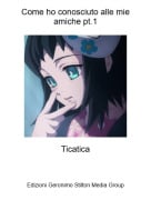 Ticatica - Come ho conosciuto alle mie amiche pt.1